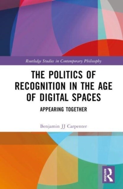 The Politics of Recognition in the Age of Digital Spaces : Appearing Together (Hardcover)