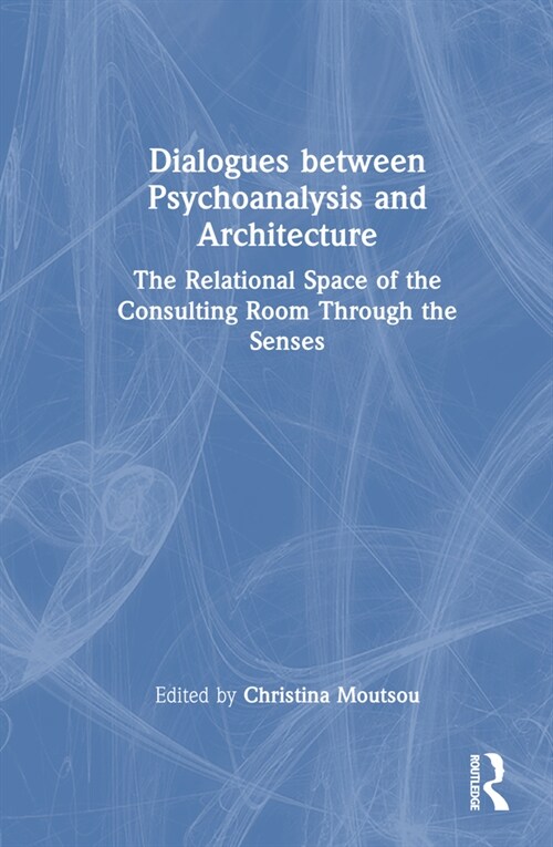 Dialogues between Psychoanalysis and Architecture : The Relational Space of the Consulting Room Through the Senses (Hardcover)