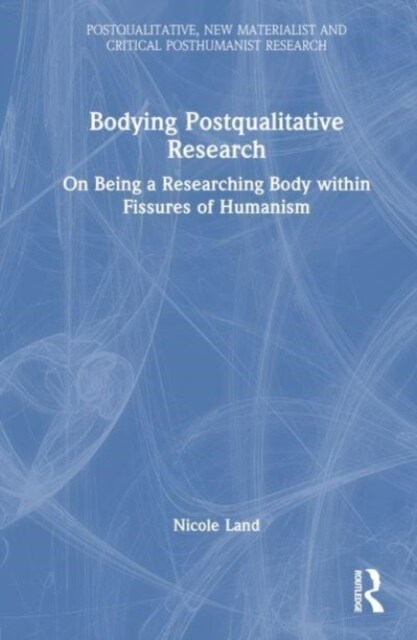 Bodying Postqualitative Research : On Being a Researching Body within Fissures of Humanism (Hardcover)