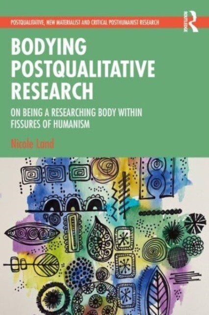 Bodying Postqualitative Research : On Being a Researching Body within Fissures of Humanism (Paperback)