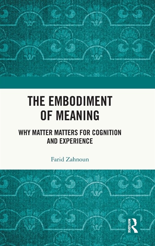 The Embodiment of Meaning : Why Matter Matters for Cognition and Experience (Hardcover)