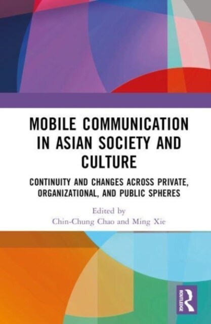 Mobile Communication in Asian Society and Culture : Continuity and Changes across Private, Organizational, and Public Spheres (Hardcover)