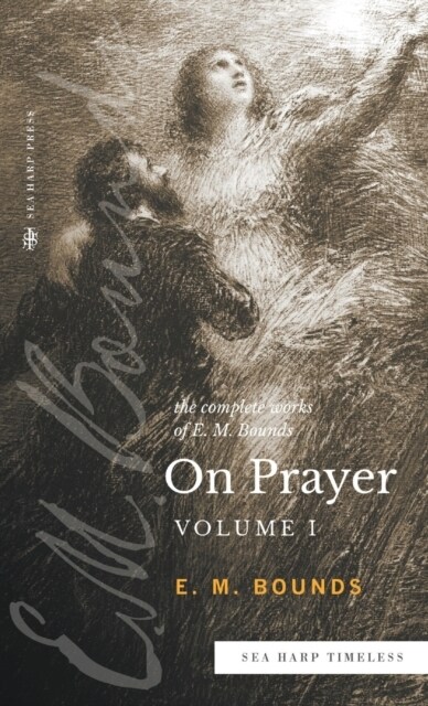 The Complete Works of E.M. Bounds On Prayer: Vol 1 (Sea Harp Timeless series) (Hardcover)