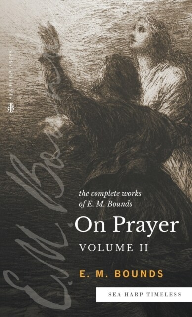 The Complete Works of E.M. Bounds On Prayer: Vol 2 (Sea Harp Timeless series) (Hardcover)