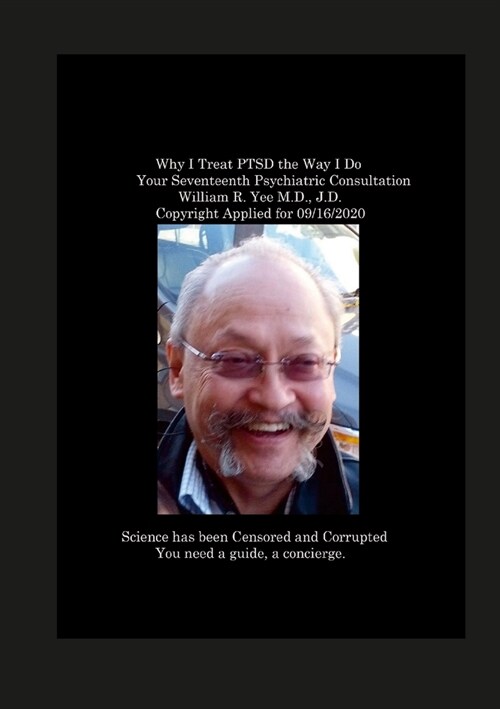 Why I Treat PTSD the Way I Do Your Seventeenth Psychiatric Consultation William R. Yee M.D., J.D. Copyright Applied for 09/16/2020 (Paperback)