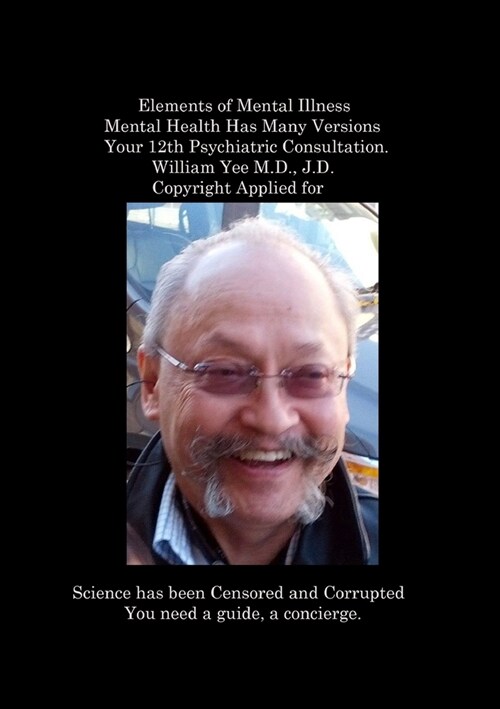 Elements of Mental Illness Mental Health Has Many Versions Your 12th Psychiatric Consultation. William Yee M.D., J.D. Copyright Applied for: R. (Paperback)