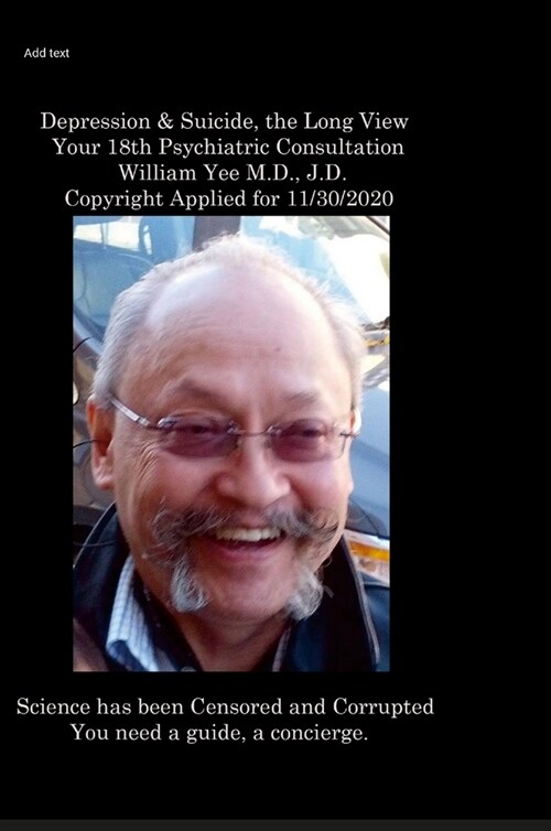 Depression & Suicide, the Long View Your 18th Psychiatric Consultation William Yee M.D., J.D. Copyright Applied for 11/30/2020 (Hardcover)