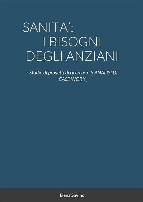 Sanita: I BISOGNI DEGLI ANZIANI: - Studio di progetti di ricerca: n.5 ANALISI DI CASE WORK (Paperback)