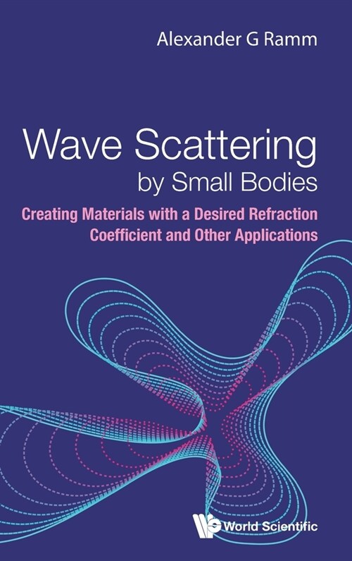 Wave Scattering by Small Bodies: Creating Materials with a Desired Refraction Coefficient and Other Applications (Hardcover)