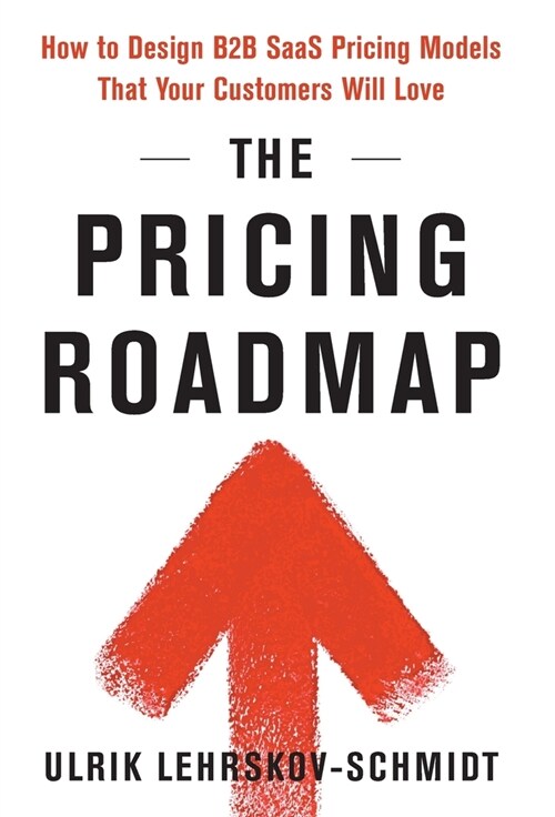 The Pricing Roadmap: How to Design B2B SaaS Pricing Models That Your Customers Will Love (Hardcover)