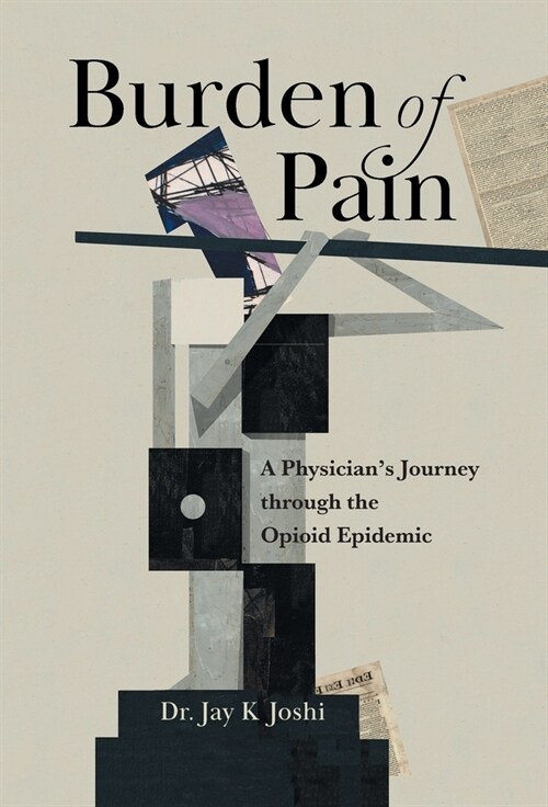Burden of Pain: A Physicians Journey through the Opioid Epidemic (Hardcover)