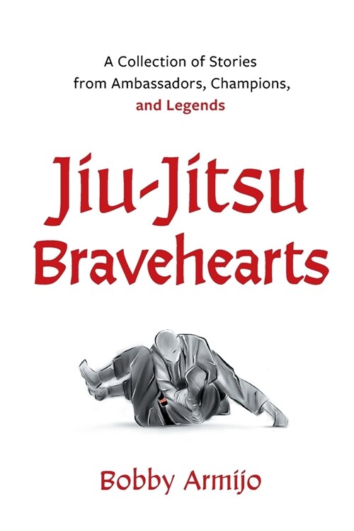 Jiu-Jitsu Bravehearts: A Collection of Stories from Ambassadors, Champions, and Legends (Paperback)