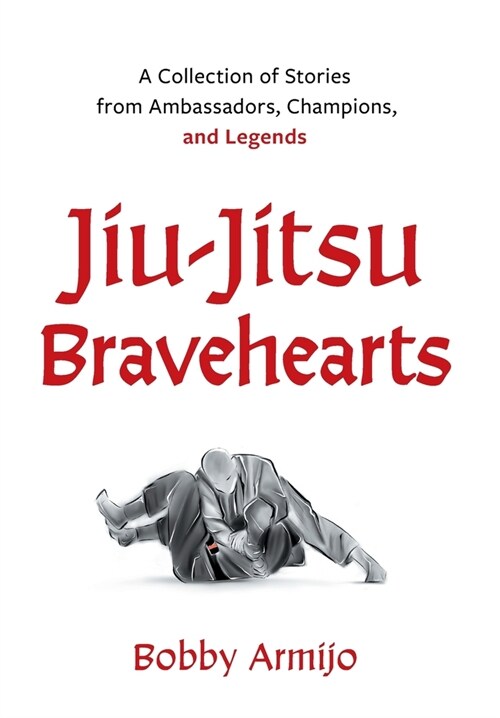Jiu-Jitsu Bravehearts: A Collection of Stories from Ambassadors, Champions, and Legends (Hardcover)