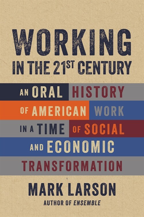 Working in the 21st Century: An Oral History of American Work in a Time of Social and Economic Transformation (Hardcover)