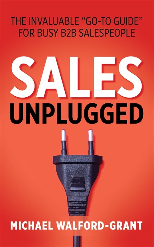 Sales Unplugged: The Invaluable Go-To Guide for Busy B2B Salespeople (Paperback)