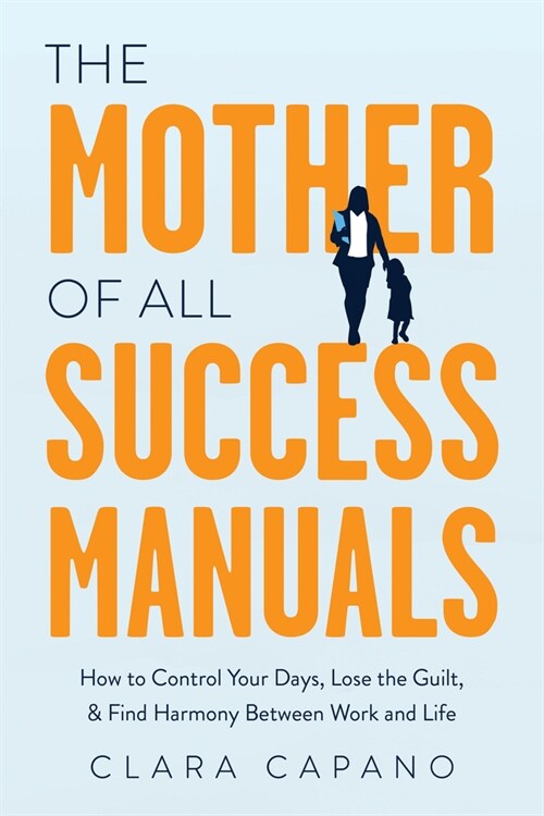 The Mother of All Success Manuals: How to Control Your Days, Lose the Guilt, and Find Harmony Between Work and Life (Hardcover)