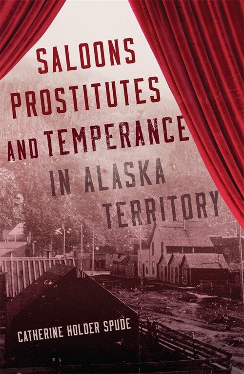 Saloons, Prostitutes, and Temperance in Alaska Territory (Paperback)