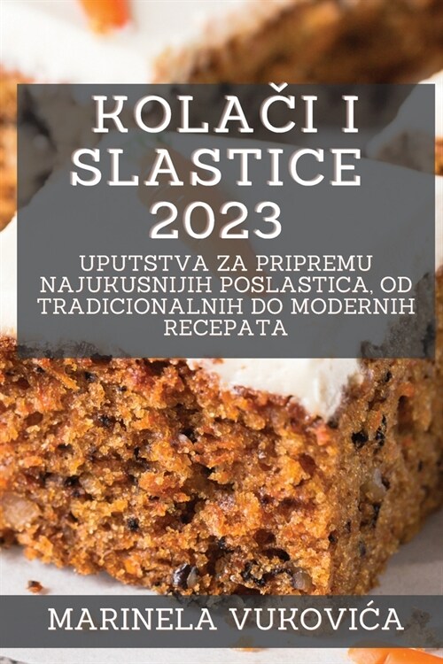 Kolači i Slastice 2023: Uputstva za pripremu najukusnijih poslastica, od tradicionalnih do modernih recepata (Paperback)