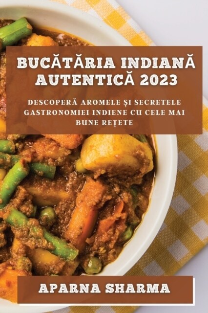 Bucătăria indiană autentică 2023: Descoperă aromele și secretele gastronomiei indiene cu cele mai bune rețete (Paperback)