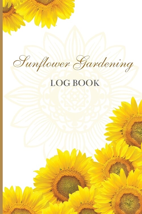 Sun Flower Gardening Log book: Great Garden Log Book/ Monthly Gardening Organizer for Gardeners, Flowers, Vegetable Growing/ Garden Log Book For Gard (Paperback)