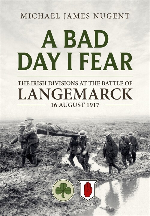 A Bad Day, I Fear : The Irish Divisions at the Battle of Langemarck, 16 August 1917 (Paperback)