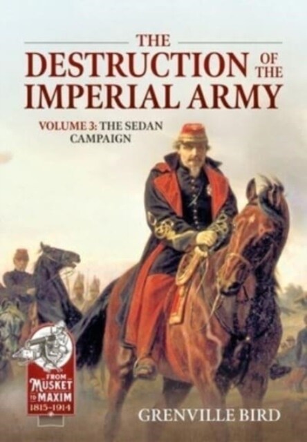 The Destruction of the Imperial Army Volume 3 : The Sedan Campaign 1870 (Paperback)