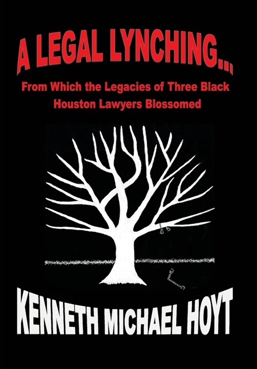 A Legal Lynching...: From Which the Legacies of Three Black Houston Lawyers Blossomed (Hardcover)