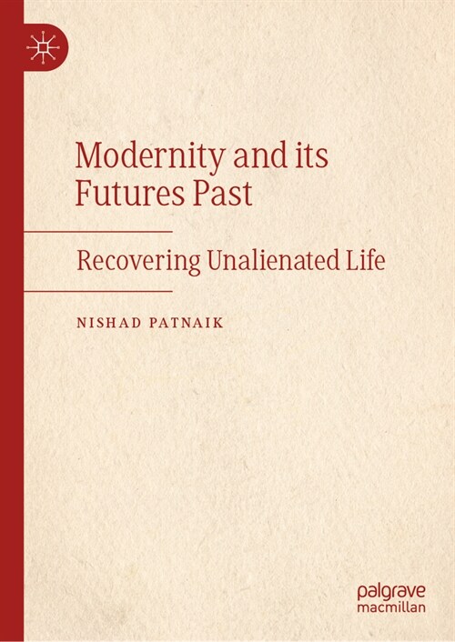 Modernity and Its Futures Past: Recovering Unalienated Life (Hardcover, 2023)