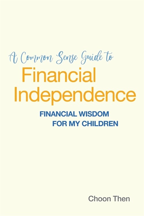 A Common Sense Guide to Financial Independence Financial Wisdom for My Children (Paperback)
