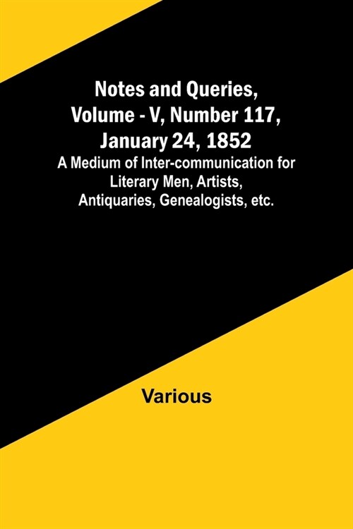 Notes and Queries, Vol. V, Number 117, January 24, 1852; A Medium of Inter-communication for Literary Men, Artists, Antiquaries, Genealogists, etc. (Paperback)