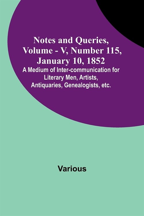 Notes and Queries, Vol. V, Number 115, January 10, 1852; A Medium of Inter-communication for Literary Men, Artists, Antiquaries, Genealogists, etc. (Paperback)