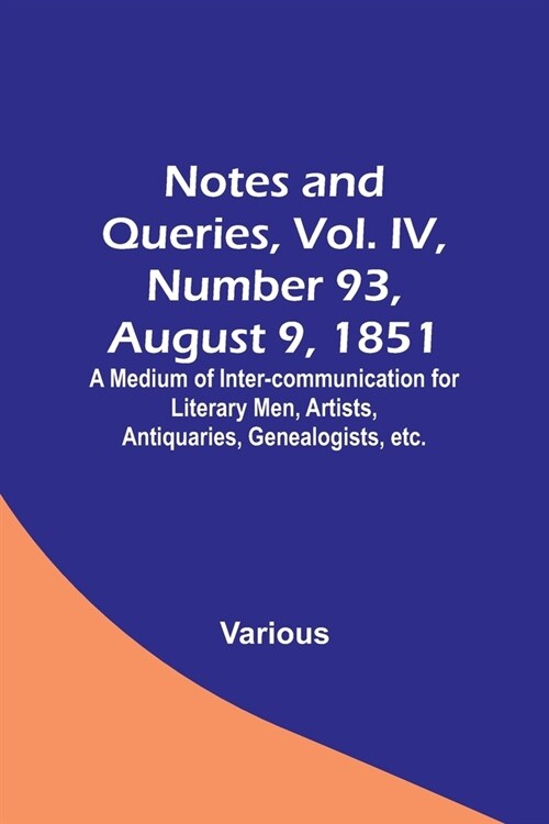 Notes and Queries, Vol. IV, Number 93, August 9, 1851; A Medium of Inter-communication for Literary Men, Artists, Antiquaries, Genealogists, etc. (Paperback)