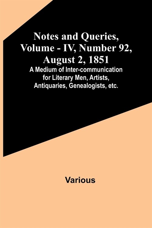 Notes and Queries, Vol. IV, Number 92, August 2, 1851; A Medium of Inter-communication for Literary Men, Artists, Antiquaries, Genealogists, etc. (Paperback)