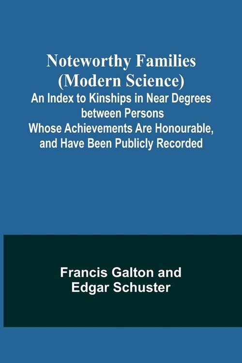 Noteworthy Families (Modern Science); An Index to Kinships in Near Degrees between Persons Whose Achievements Are Honourable, and Have Been Publicly R (Paperback)