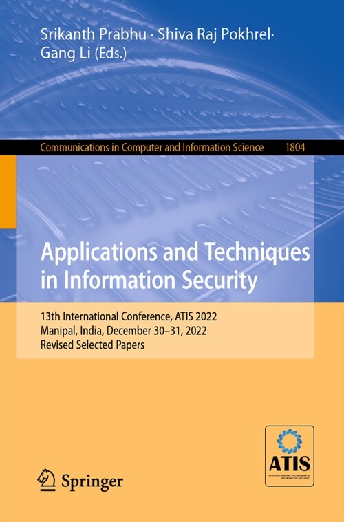 Applications and Techniques in Information Security: 13th International Conference, Atis 2022, Manipal, India, December 30-31, 2022, Revised Selected (Paperback, 2023)
