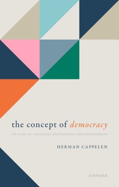 The Concept of Democracy : An Essay on Conceptual Amelioration and Abandonment (Hardcover)