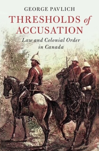 Thresholds of Accusation : Law and Colonial Order in Canada (Hardcover)