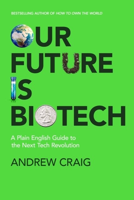 Our Future is Biotech : A Plain English Guide to How a Tech Revolution is Changing Our Lives and Our Health for the Better (Hardcover)