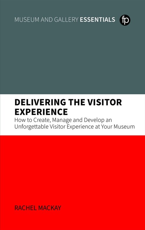 Delivering the Visitor Experience : How to Create, Manage and Develop an Unforgettable Visitor Experience at your Museum (Paperback)