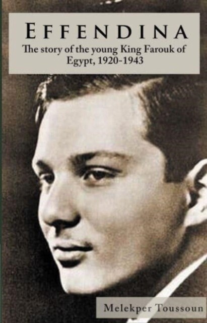 Effendina : The Story of the young King Farouk of Egypt, 1920-1943 (Hardcover)