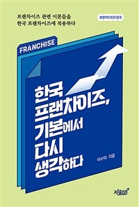 한국 프랜차이즈, 기본에서 다시 생각하다 : 프랜차이즈 관련 이론들을 한국 프랜차이즈에 적용하다 : 프랜차이즈의 정곡 