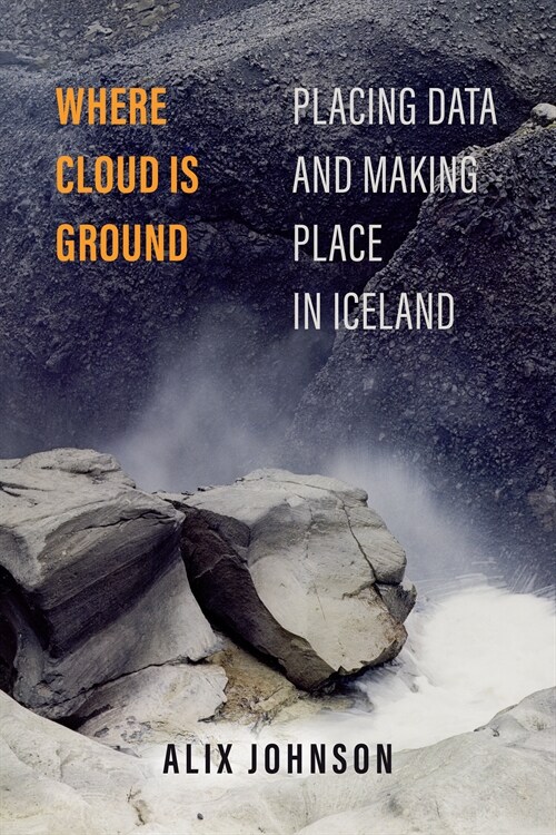 Where Cloud Is Ground: Placing Data and Making Place in Iceland Volume 11 (Paperback)