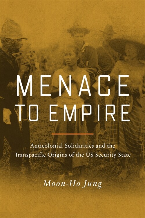 Menace to Empire: Anticolonial Solidarities and the Transpacific Origins of the Us Security State Volume 63 (Paperback)