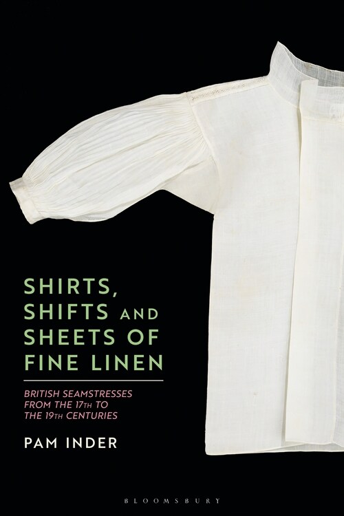 Shirts, Shifts and Sheets of Fine Linen : British Seamstresses from the 17th to the 19th centuries (Hardcover)