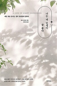 나는 내 인생이 참 좋다 :매일 새로 만나는 생의 찬란함에 관하여 