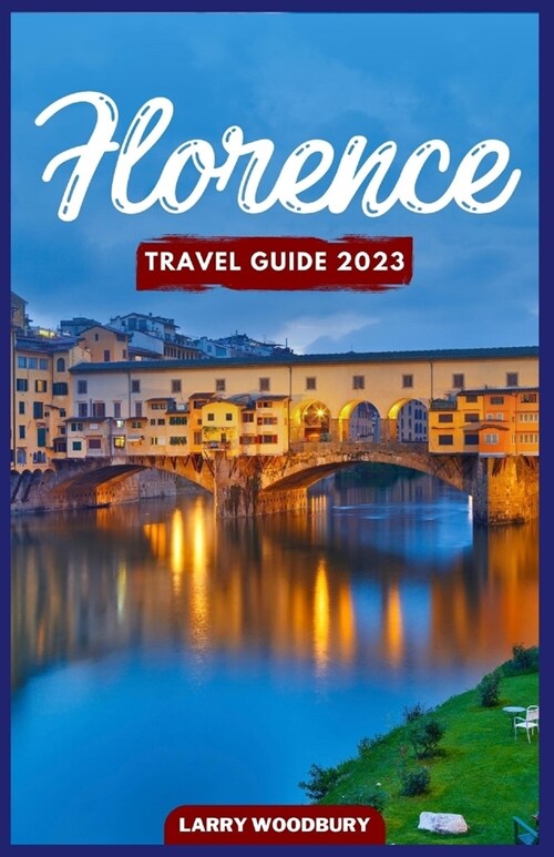 Florence Travel Guide 2023: A Comprehensive Guide To Exploring The City Of Lilies (Paperback)