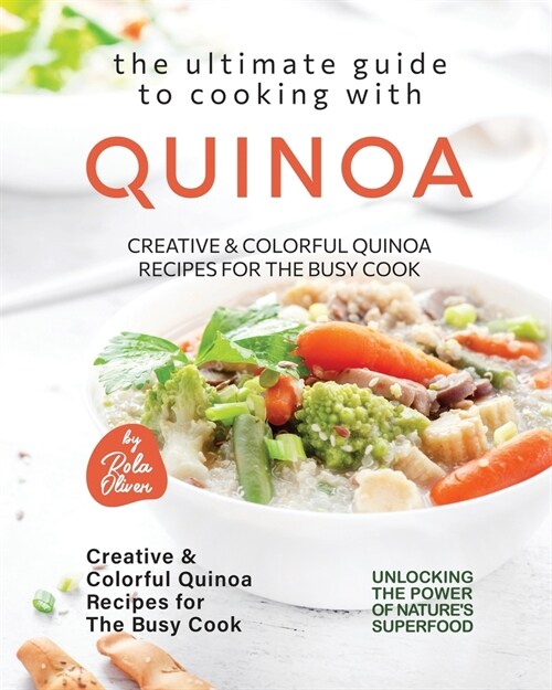 The Ultimate Guide to Cooking with Quinoa: Creative & Colorful Quinoa Recipes for the Busy Cook (Paperback)