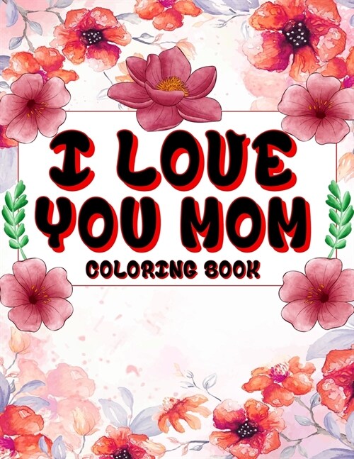 I Love You Mom Coloring Book: A beautiful and inspirational mom quote coloring book for adults. (Paperback)