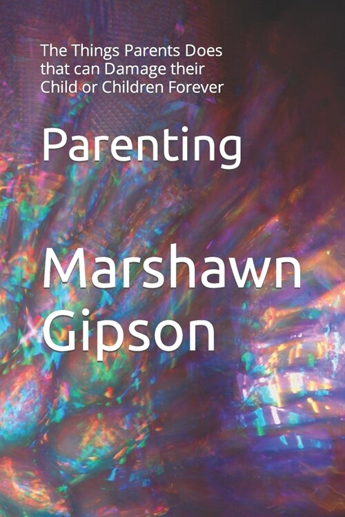 Parenting: The Things Parents Does that can Damage their Child or Children Forever (Paperback)