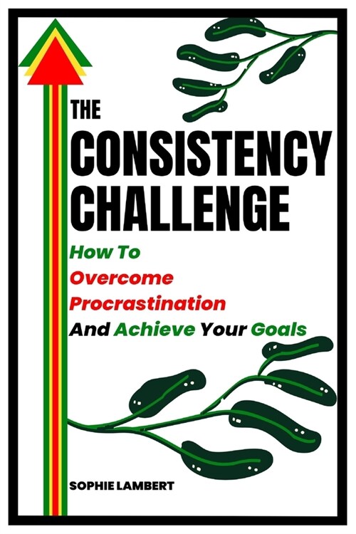 The Consistency Challenge: How To Overcome Procrastination And Achieve Your Goals (Paperback)